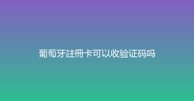 葡萄牙註冊卡可以收验证码吗 