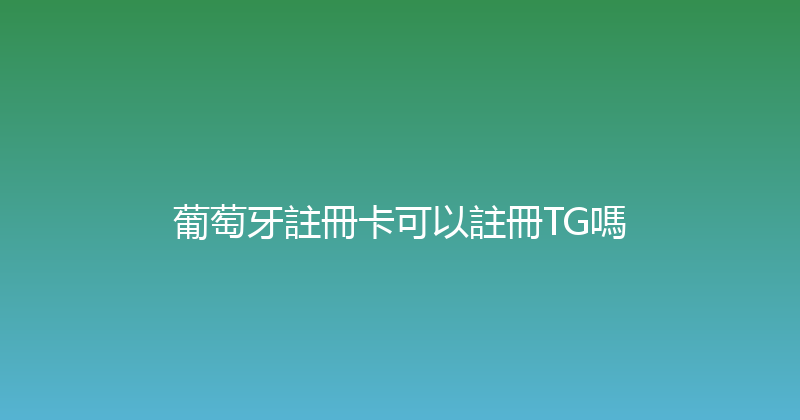 葡萄牙註冊卡可以註冊TG嗎 