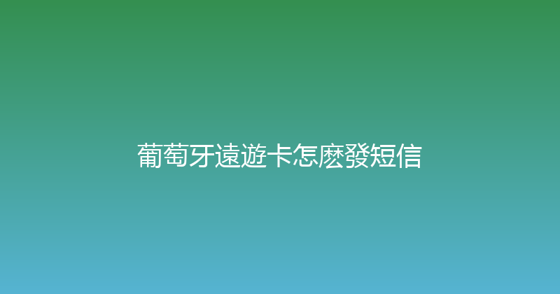 葡萄牙遠遊卡怎麽發短信 
