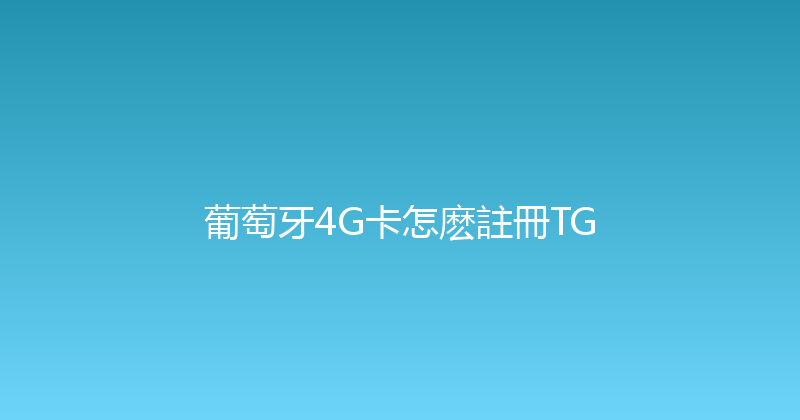 葡萄牙4G卡怎麽註冊TG 