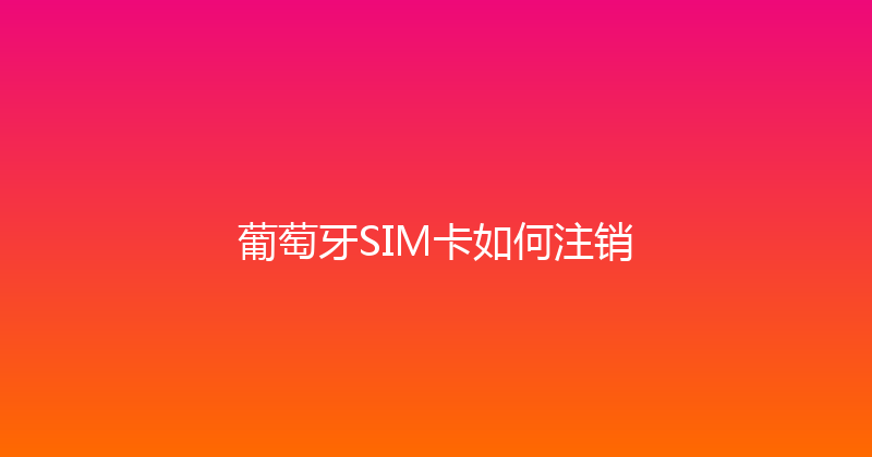 葡萄牙SIM卡如何注销 