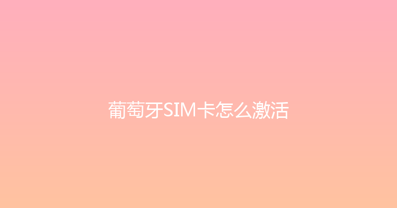 葡萄牙SIM卡怎么激活 