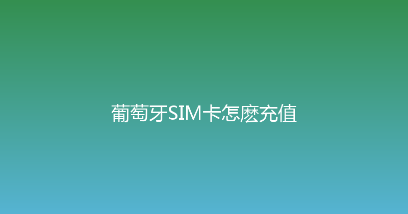 葡萄牙SIM卡怎麽充值 