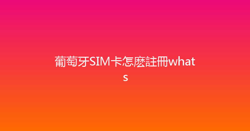 葡萄牙SIM卡怎麽註冊whats 