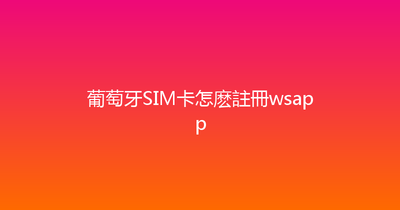 葡萄牙SIM卡怎麽註冊wsapp 