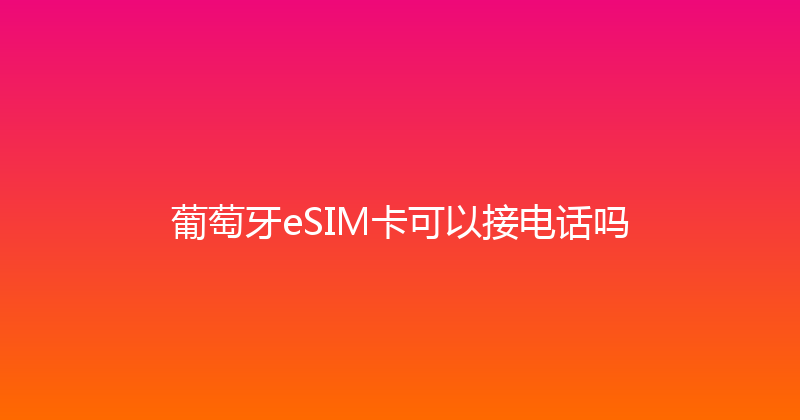 葡萄牙eSIM卡可以接电话吗 