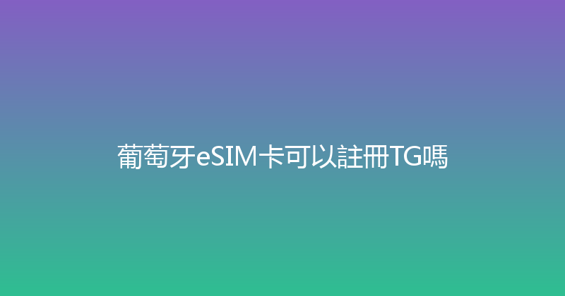 葡萄牙eSIM卡可以註冊TG嗎 