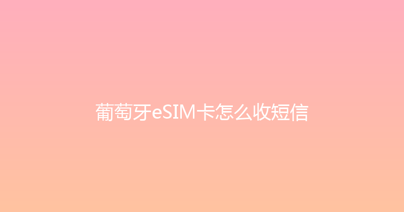 葡萄牙eSIM卡怎么收短信 