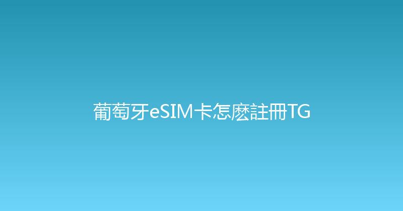 葡萄牙eSIM卡怎麽註冊TG 
