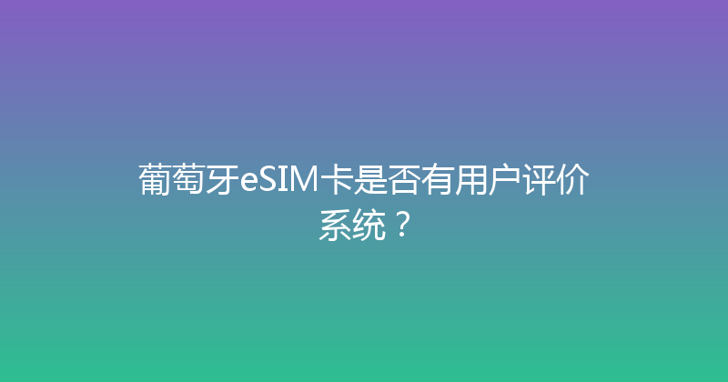 葡萄牙eSIM卡是否有用户评价系统？ 