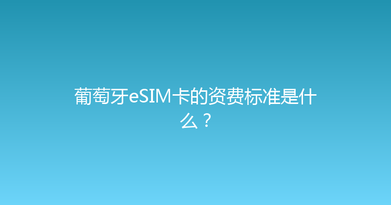 葡萄牙eSIM卡的资费标准是什么？ 