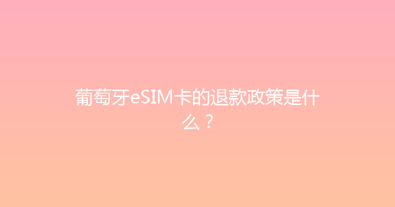 葡萄牙eSIM卡的退款政策是什么？ 