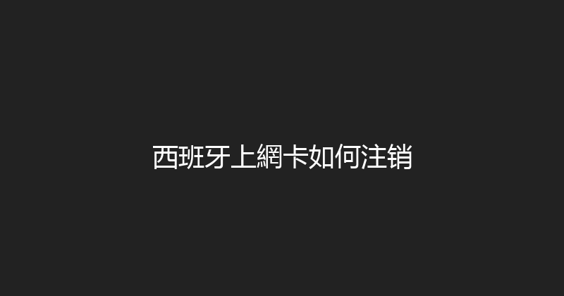 西班牙上網卡如何注销 