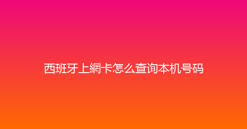 西班牙上網卡怎么查询本机号码 
