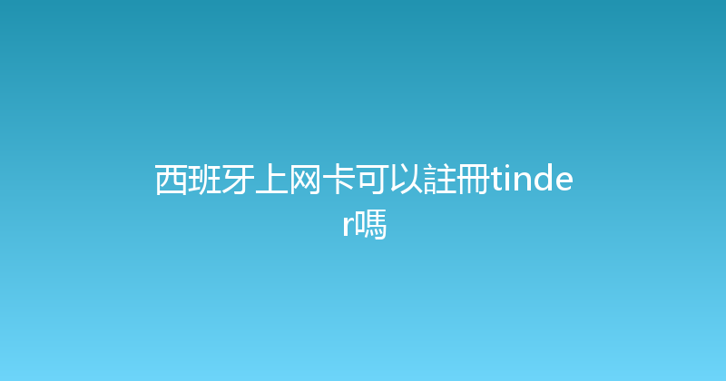 西班牙上网卡可以註冊tinder嗎 