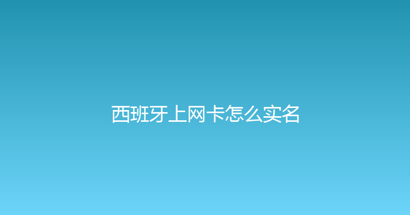 西班牙上网卡怎么实名 