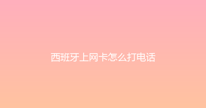 西班牙上网卡怎么打电话 