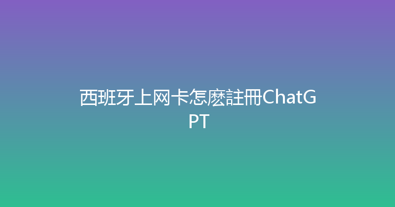 西班牙上网卡怎麽註冊ChatGPT 