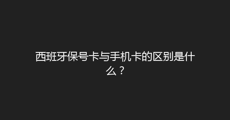 西班牙保号卡与手机卡的区别是什么？ 