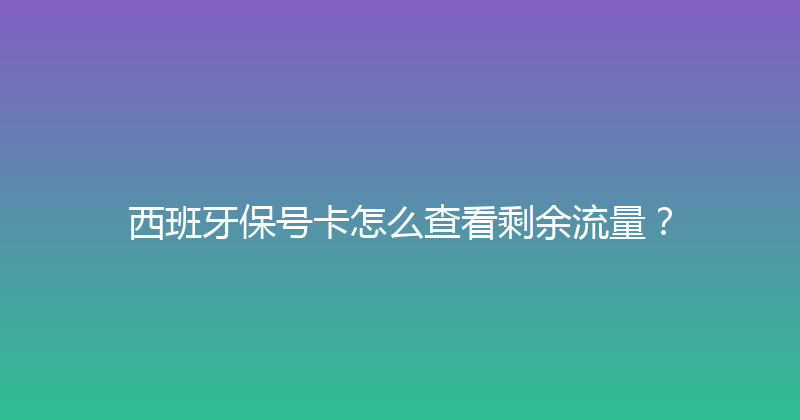 西班牙保号卡怎么查看剩余流量？ 