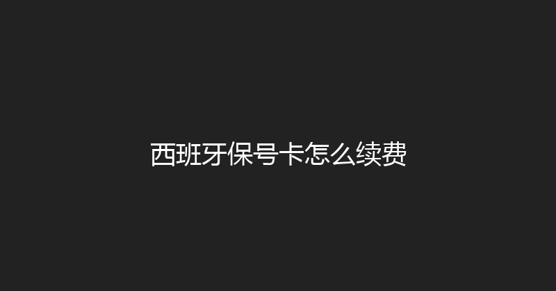 西班牙保号卡怎么续费 