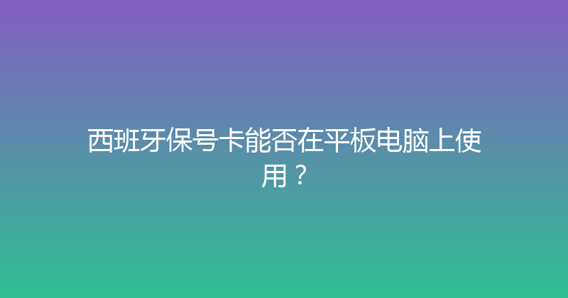 西班牙保号卡能否在平板电脑上使用？ 
