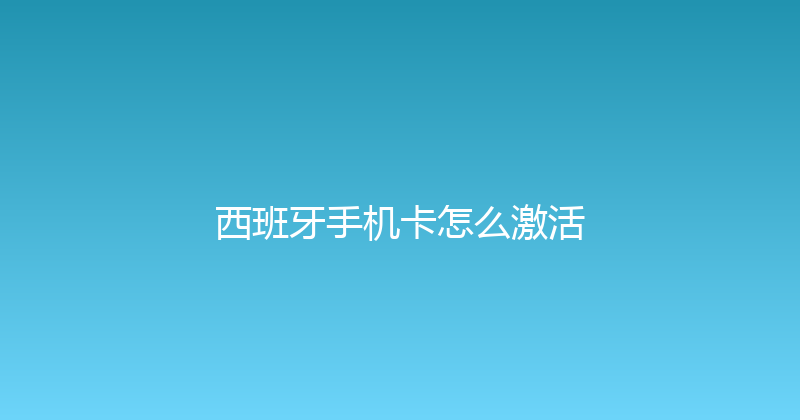 西班牙手机卡怎么激活 