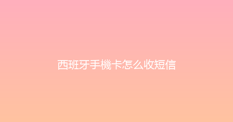 西班牙手機卡怎么收短信 