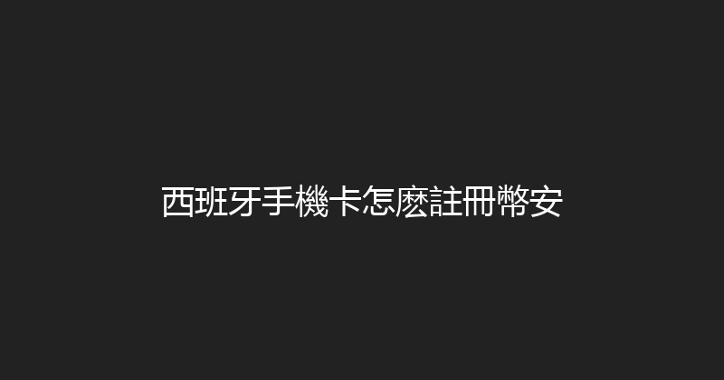 西班牙手機卡怎麽註冊幣安 
