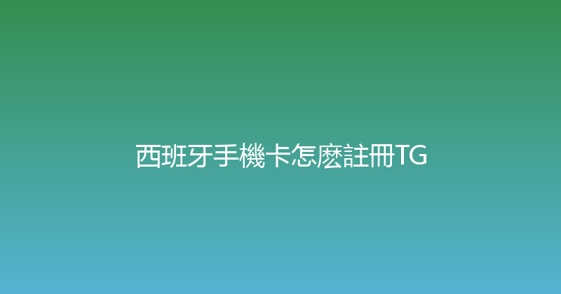 西班牙手機卡怎麽註冊TG 