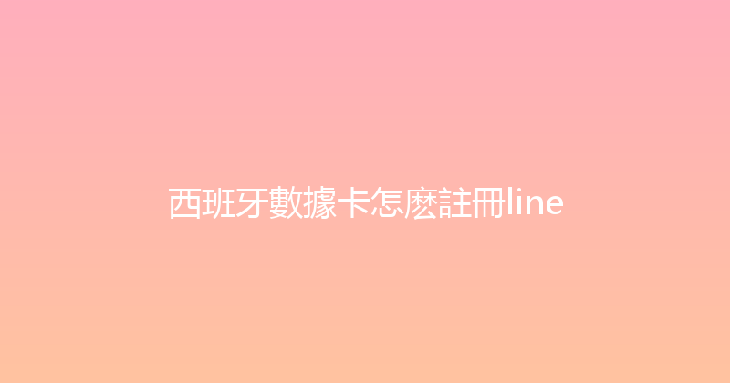 西班牙數據卡怎麽註冊line 