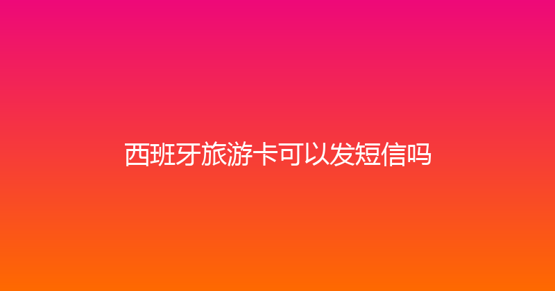 西班牙旅游卡可以发短信吗 