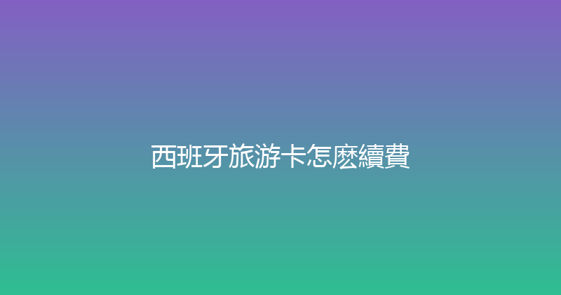 西班牙旅游卡怎麽續費 