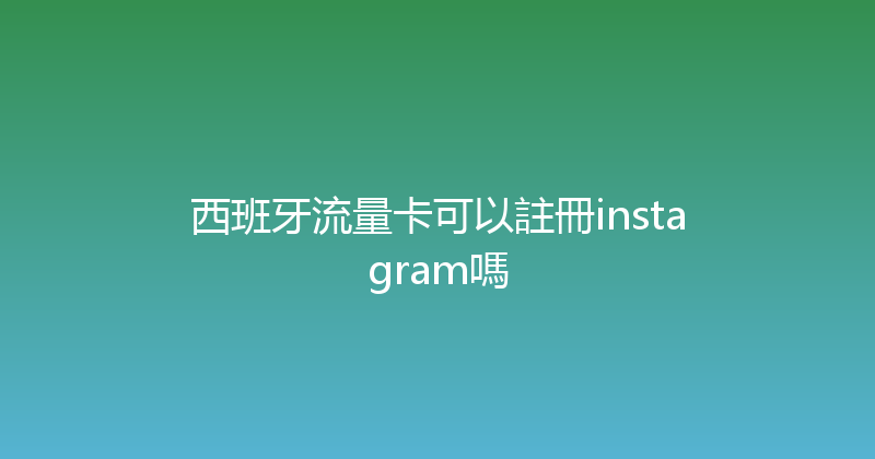西班牙流量卡可以註冊instagram嗎 