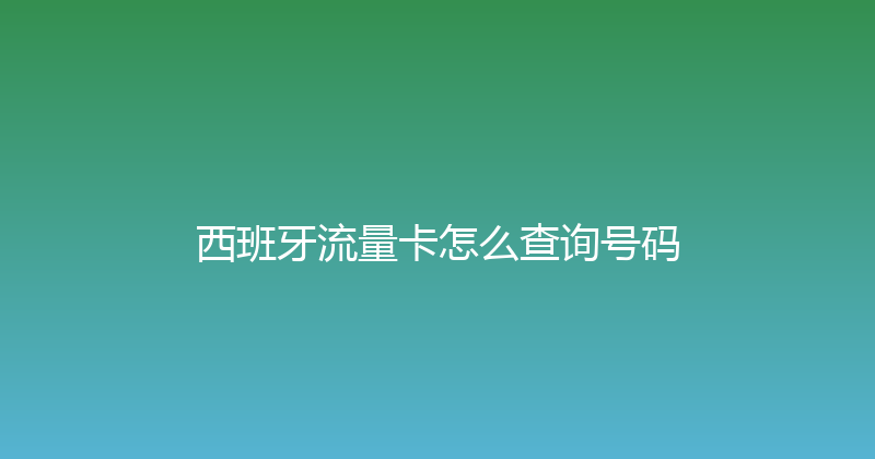 西班牙流量卡怎么查询号码 