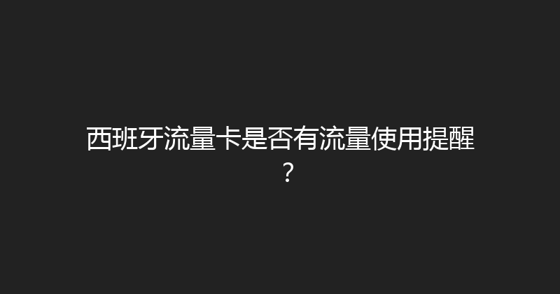 西班牙流量卡是否有流量使用提醒？ 