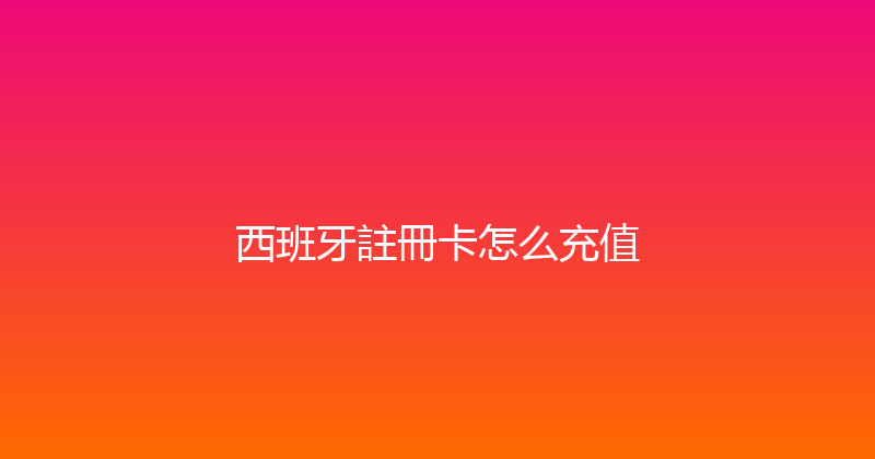 西班牙註冊卡怎么充值 