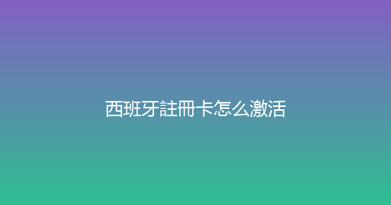 西班牙註冊卡怎么激活 