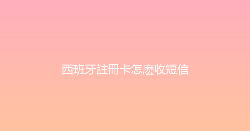 西班牙註冊卡怎麽收短信 