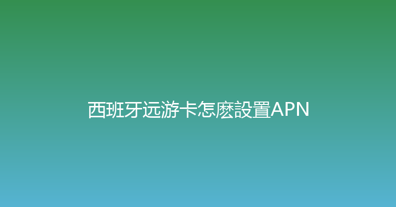 西班牙远游卡怎麽設置APN 