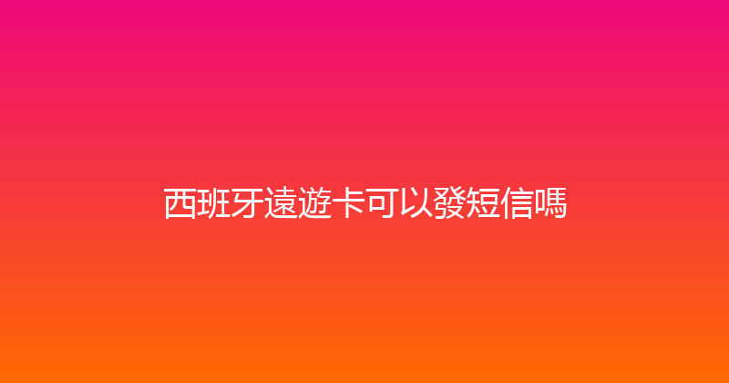 西班牙遠遊卡可以發短信嗎 
