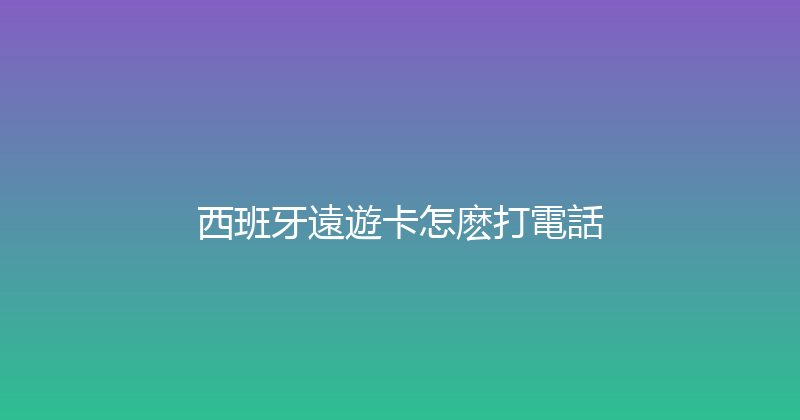 西班牙遠遊卡怎麽打電話 
