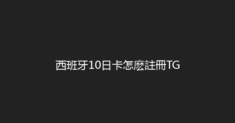 西班牙10日卡怎麽註冊TG 