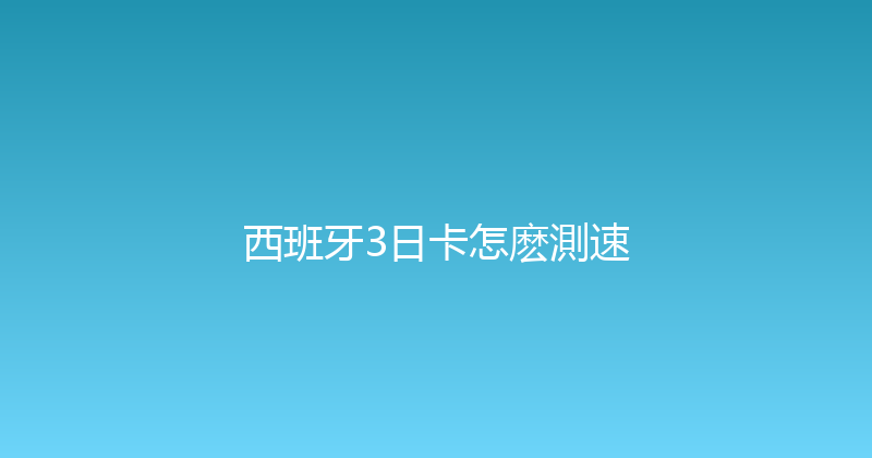 西班牙3日卡怎麽測速 