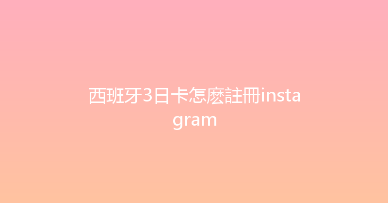 西班牙3日卡怎麽註冊instagram 