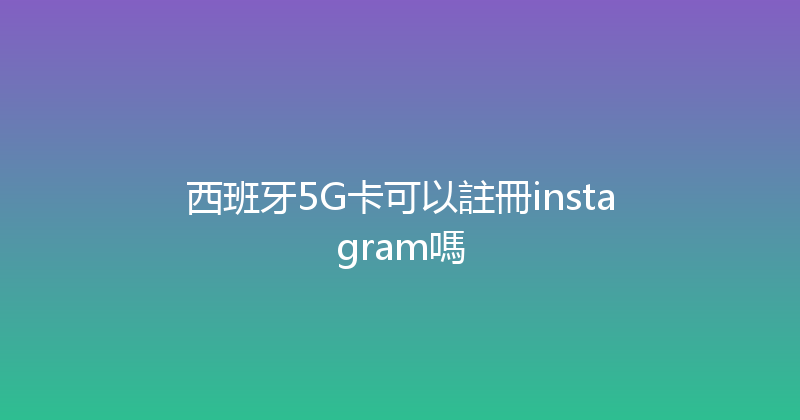西班牙5G卡可以註冊instagram嗎 