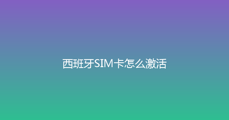 西班牙SIM卡怎么激活 
