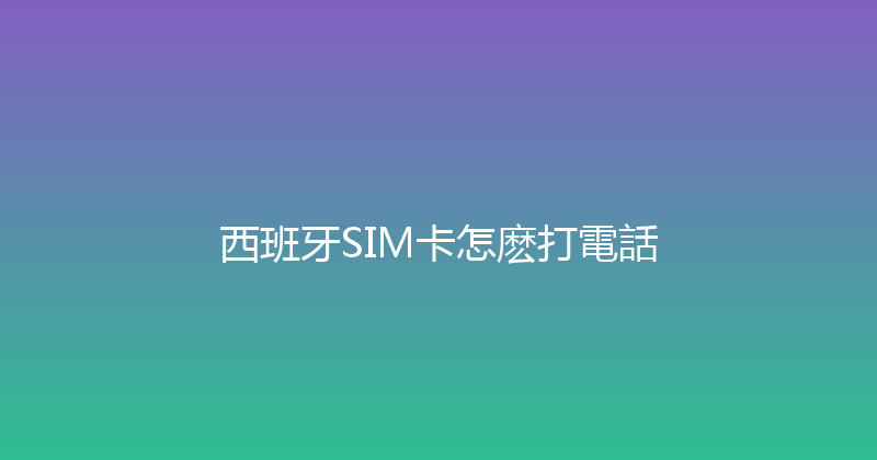西班牙SIM卡怎麽打電話 