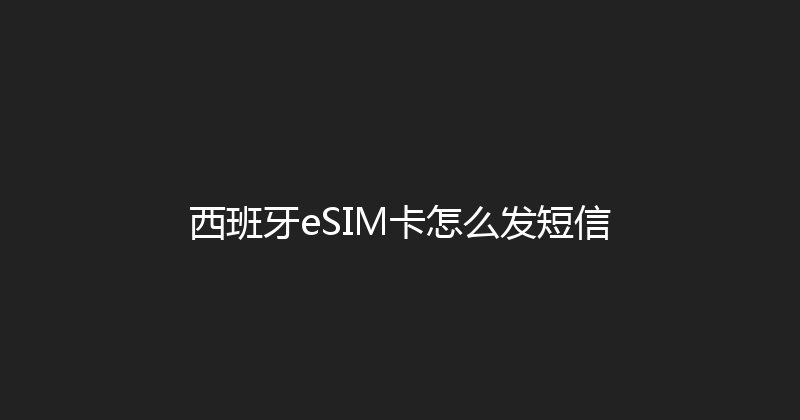 西班牙eSIM卡怎么发短信 