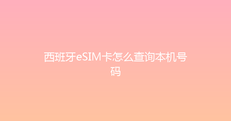 西班牙eSIM卡怎么查询本机号码 